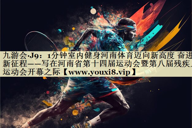 1分钟室内健身河南体育迈向新高度 奋进新征程——写在河南省第十四届运动会暨第八届残疾人运动会开幕之际