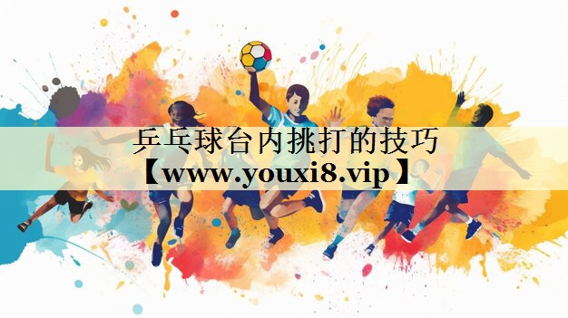 乒乓球台内挑打的技巧