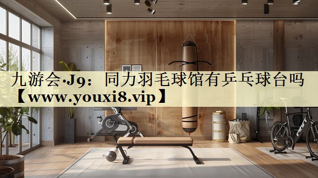 同力羽毛球馆有乒乓球台吗